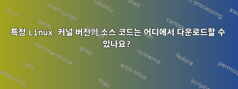 특정 Linux 커널 버전의 소스 코드는 어디에서 다운로드할 수 있나요?