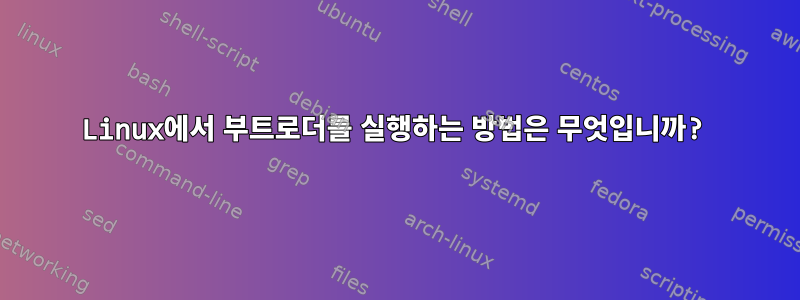 Linux에서 부트로더를 실행하는 방법은 무엇입니까?