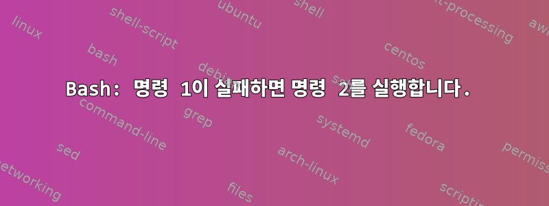 Bash: 명령 1이 실패하면 명령 2를 실행합니다.