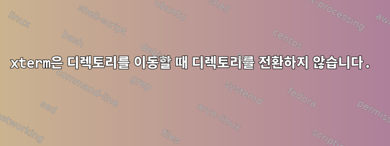 xterm은 디렉토리를 이동할 때 디렉토리를 전환하지 않습니다.