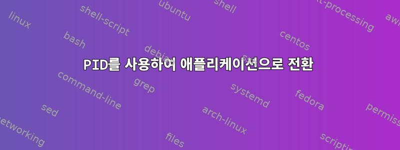 PID를 사용하여 애플리케이션으로 전환