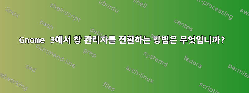 Gnome 3에서 창 관리자를 전환하는 방법은 무엇입니까?