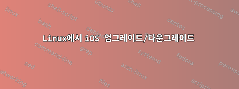 Linux에서 iOS 업그레이드/다운그레이드