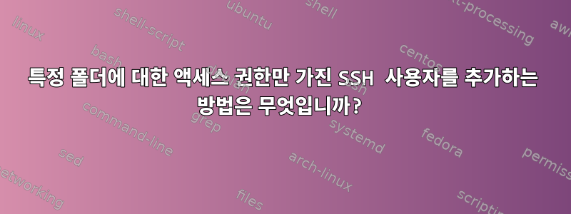 특정 폴더에 대한 액세스 권한만 가진 SSH 사용자를 추가하는 방법은 무엇입니까?