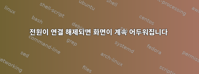 전원이 연결 해제되면 화면이 계속 어두워집니다