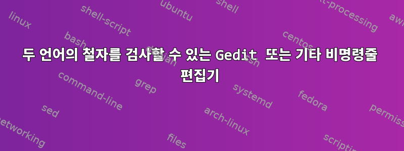 두 언어의 철자를 검사할 수 있는 Gedit 또는 기타 비명령줄 편집기