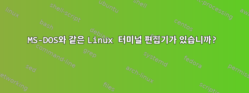 MS-DOS와 같은 Linux 터미널 편집기가 있습니까?