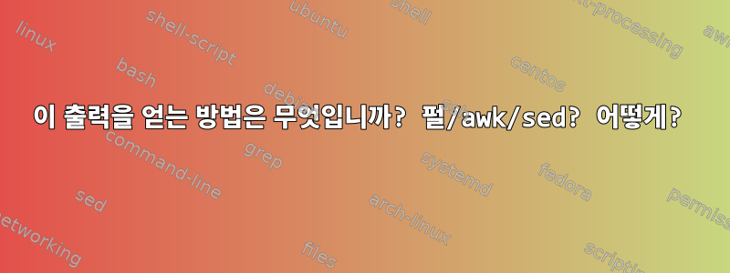 이 출력을 얻는 방법은 무엇입니까? 펄/awk/sed? 어떻게?