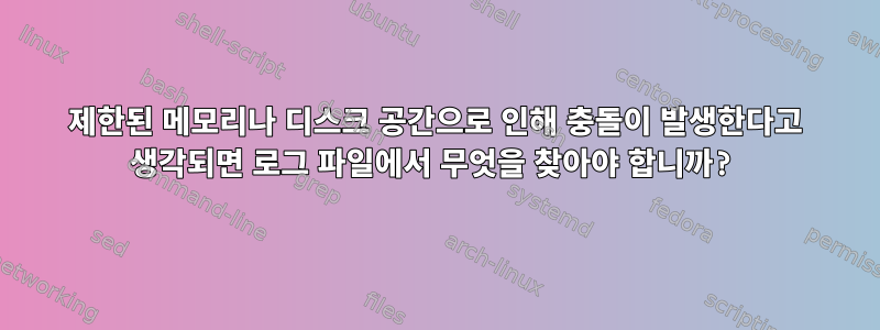 제한된 메모리나 디스크 공간으로 인해 충돌이 발생한다고 생각되면 로그 파일에서 무엇을 찾아야 합니까?