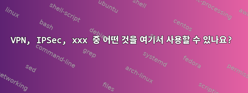 VPN, IPSec, xxx 중 어떤 것을 여기서 사용할 수 있나요?