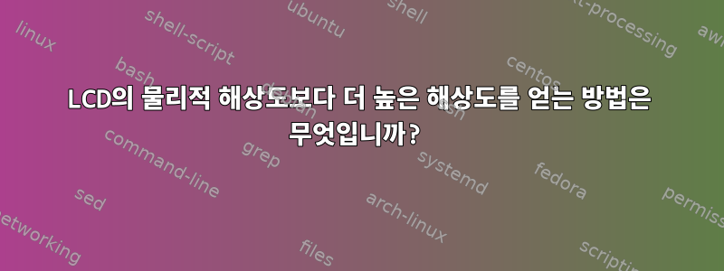 LCD의 물리적 해상도보다 더 높은 해상도를 얻는 방법은 무엇입니까?