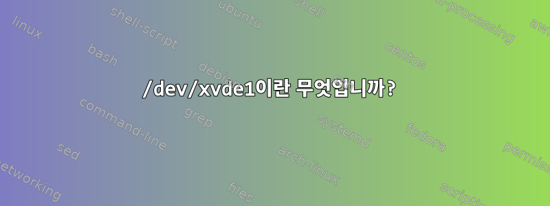 /dev/xvde1이란 무엇입니까?