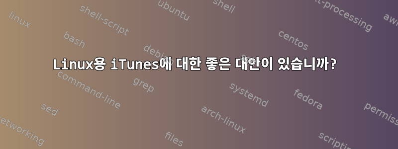 Linux용 iTunes에 대한 좋은 대안이 있습니까?