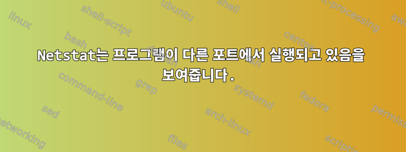 Netstat는 프로그램이 다른 포트에서 실행되고 있음을 보여줍니다.