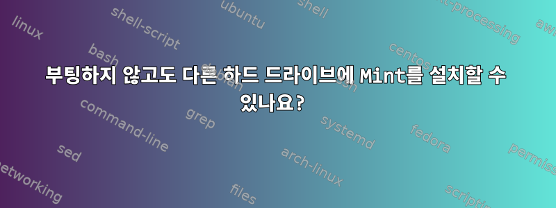 부팅하지 않고도 다른 하드 드라이브에 Mint를 설치할 수 있나요?