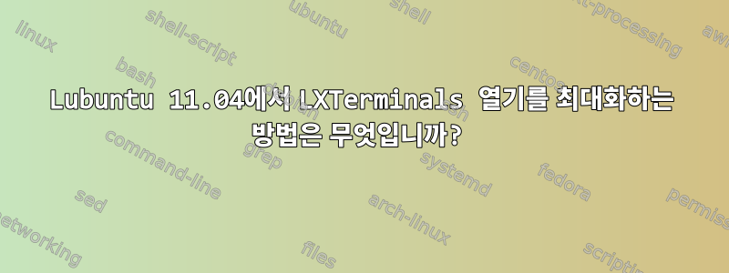 Lubuntu 11.04에서 LXTerminals 열기를 최대화하는 방법은 무엇입니까?