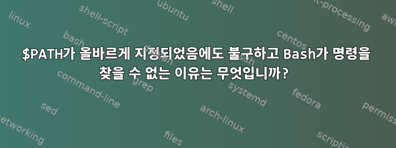 $PATH가 올바르게 지정되었음에도 불구하고 Bash가 명령을 찾을 수 없는 이유는 무엇입니까?