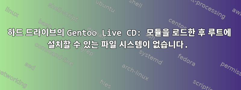 하드 드라이브의 Gentoo Live CD: 모듈을 로드한 후 루트에 설치할 수 있는 파일 시스템이 없습니다.