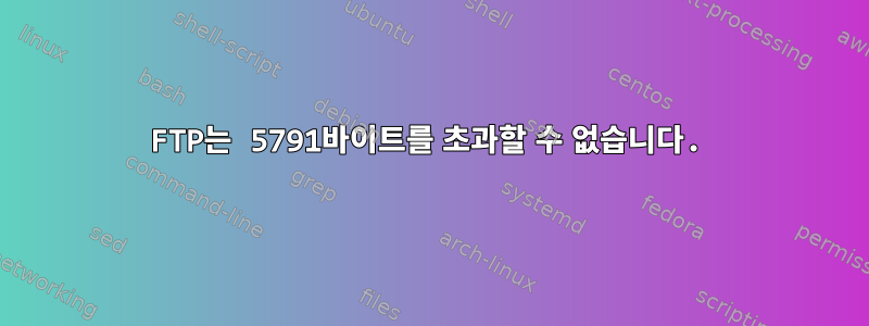 FTP는 5791바이트를 초과할 수 없습니다.