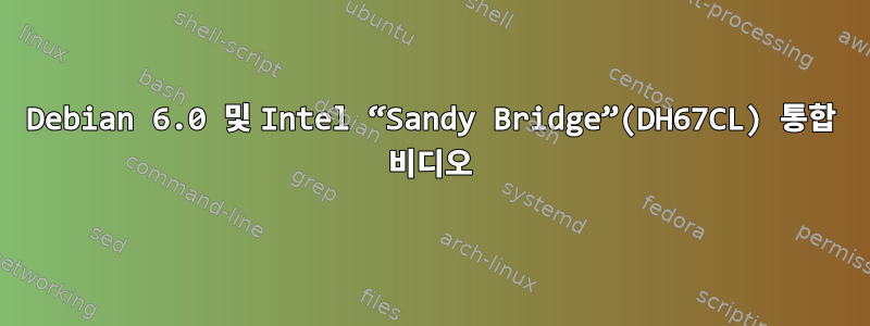 Debian 6.0 및 Intel “Sandy Bridge”(DH67CL) 통합 비디오