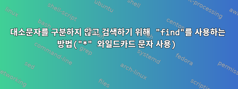 대소문자를 구분하지 않고 검색하기 위해 "find"를 사용하는 방법("*" 와일드카드 문자 사용)