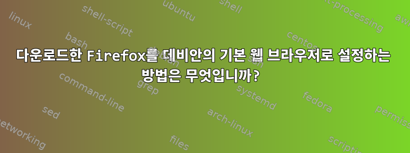 다운로드한 Firefox를 데비안의 기본 웹 브라우저로 설정하는 방법은 무엇입니까?