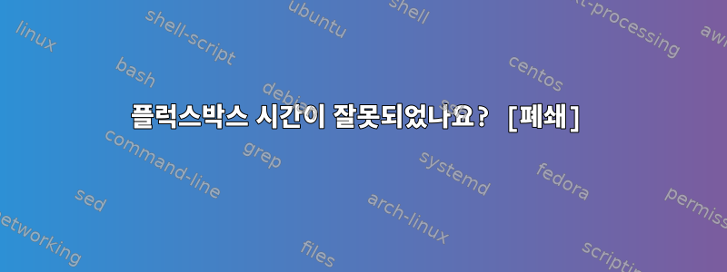 플럭스박스 시간이 잘못되었나요? [폐쇄]