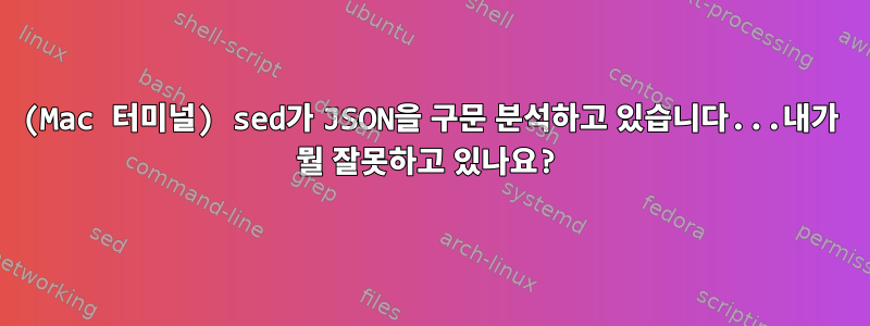 (Mac 터미널) sed가 JSON을 구문 분석하고 있습니다...내가 뭘 잘못하고 있나요?