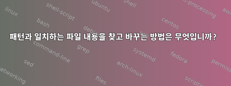 패턴과 일치하는 파일 내용을 찾고 바꾸는 방법은 무엇입니까?