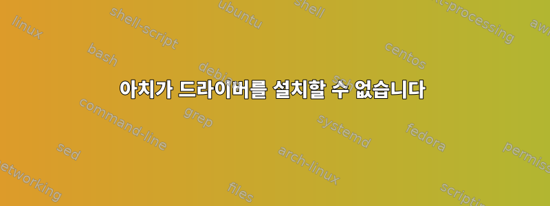 아치가 드라이버를 설치할 수 없습니다