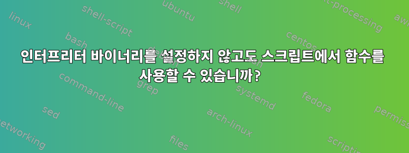 인터프리터 바이너리를 설정하지 않고도 스크립트에서 함수를 사용할 수 있습니까?