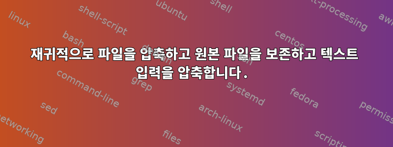 재귀적으로 파일을 압축하고 원본 파일을 보존하고 텍스트 입력을 압축합니다.