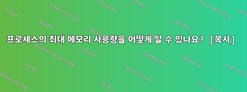 프로세스의 최대 메모리 사용량을 어떻게 알 수 있나요? [복사]