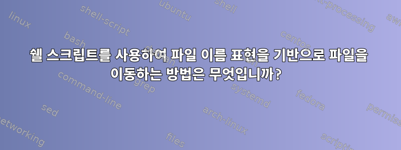 쉘 스크립트를 사용하여 파일 이름 표현을 기반으로 파일을 이동하는 방법은 무엇입니까?