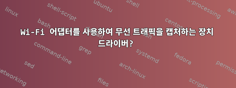 Wi-Fi 어댑터를 사용하여 무선 트래픽을 캡처하는 장치 드라이버?