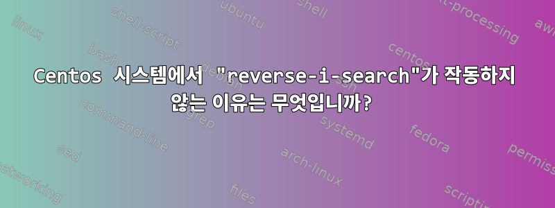 Centos 시스템에서 "reverse-i-search"가 작동하지 않는 이유는 무엇입니까?