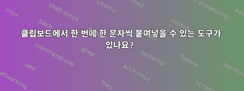 클립보드에서 한 번에 한 문자씩 붙여넣을 수 있는 도구가 있나요?