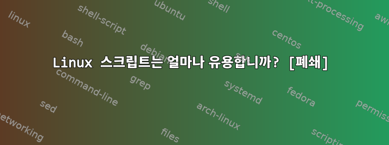 Linux 스크립트는 얼마나 유용합니까? [폐쇄]