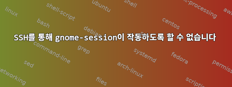 SSH를 통해 gnome-session이 작동하도록 할 수 없습니다