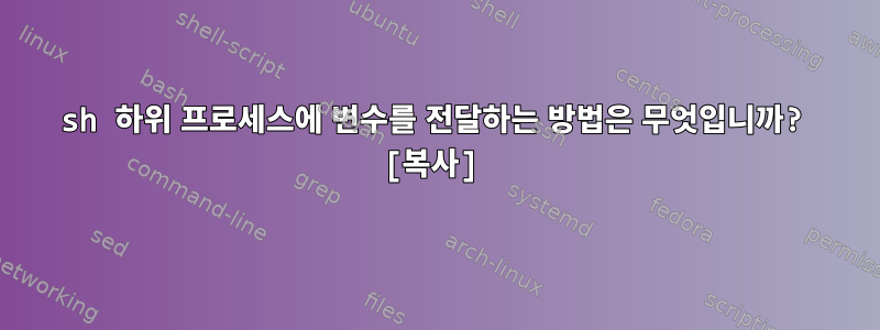 sh 하위 프로세스에 변수를 전달하는 방법은 무엇입니까? [복사]