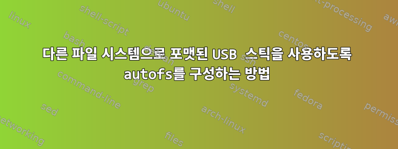 다른 파일 시스템으로 포맷된 USB 스틱을 사용하도록 autofs를 구성하는 방법