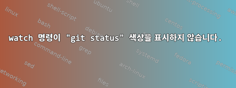 watch 명령이 "git status" 색상을 표시하지 않습니다.