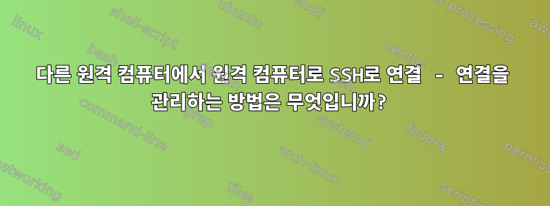 다른 원격 컴퓨터에서 원격 컴퓨터로 SSH로 연결 - 연결을 관리하는 방법은 무엇입니까?