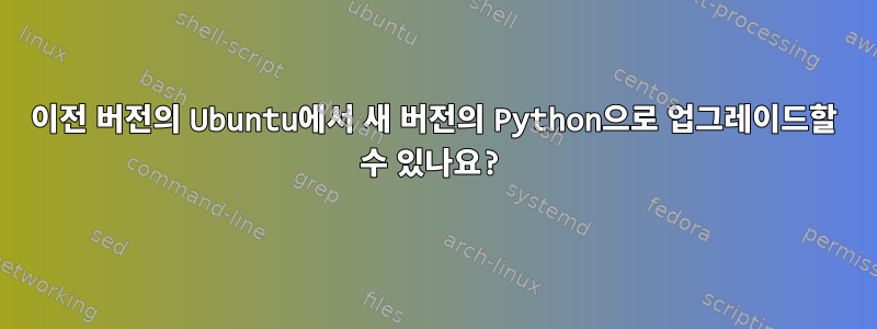 이전 버전의 Ubuntu에서 새 버전의 Python으로 업그레이드할 수 있나요?