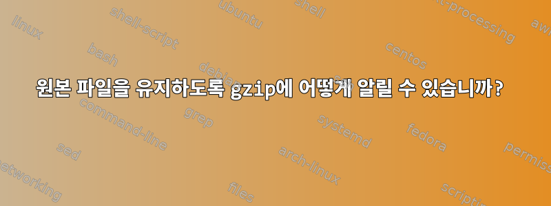 원본 파일을 유지하도록 gzip에 어떻게 알릴 수 있습니까?