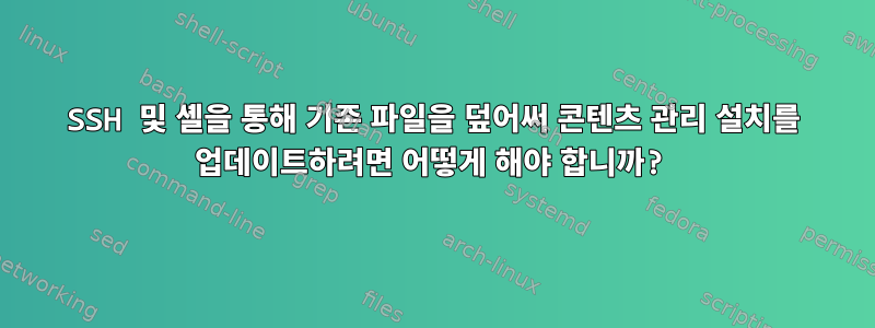 SSH 및 셸을 통해 기존 파일을 덮어써 콘텐츠 관리 설치를 업데이트하려면 어떻게 해야 합니까?