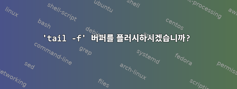 'tail -f' 버퍼를 플러시하시겠습니까?