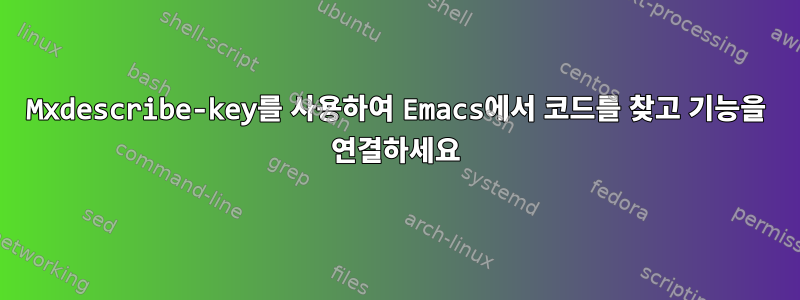 Mxdescribe-key를 사용하여 Emacs에서 코드를 찾고 기능을 연결하세요