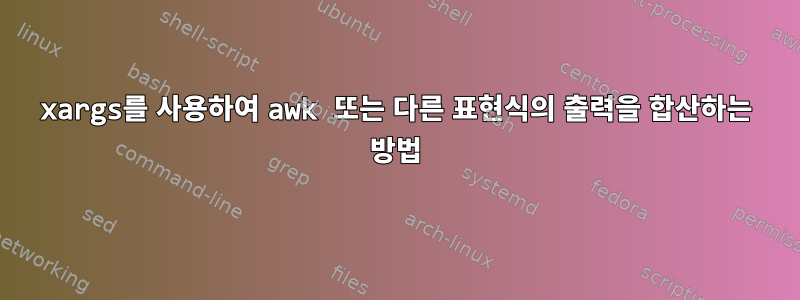 xargs를 사용하여 awk 또는 다른 표현식의 출력을 합산하는 방법