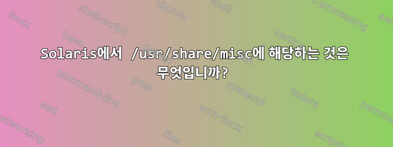 Solaris에서 /usr/share/misc에 해당하는 것은 무엇입니까?